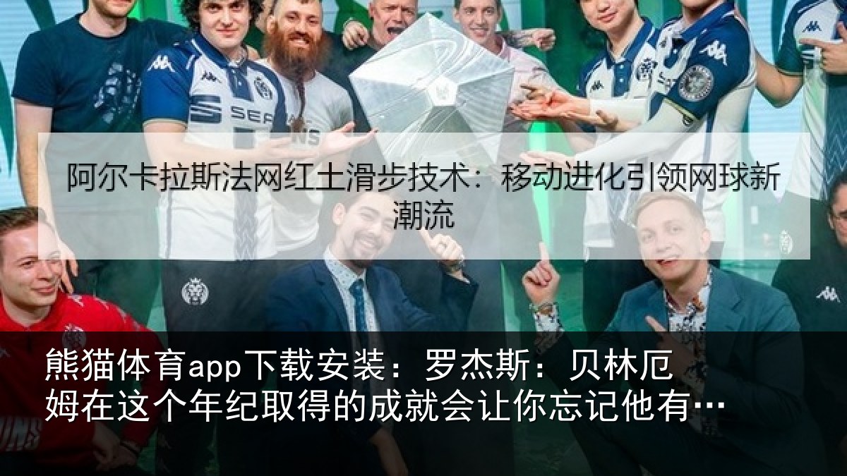熊猫体育app下载安装:罗杰相关情况年纪取得的成就会让相关情况