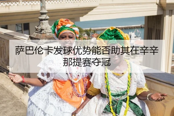 sa-ba-lun-ka-fa-qiu-you-shi-neng-fou-zhu-qi-zai-xin-xin-na-ti-sai-duo-guan-3-920.jpg
