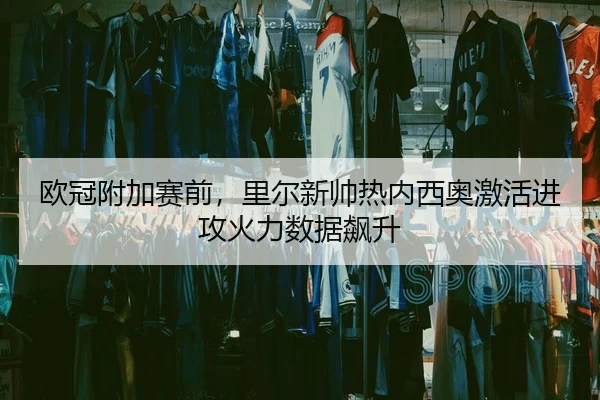 欧冠附加赛前，里尔新帅热内西奥激活进攻火力数据飙升