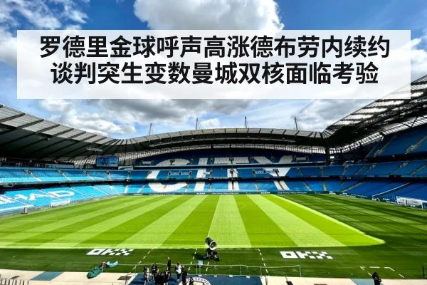罗德里金球呼声高涨德布劳内续约谈判突生变数曼城双核面临考验