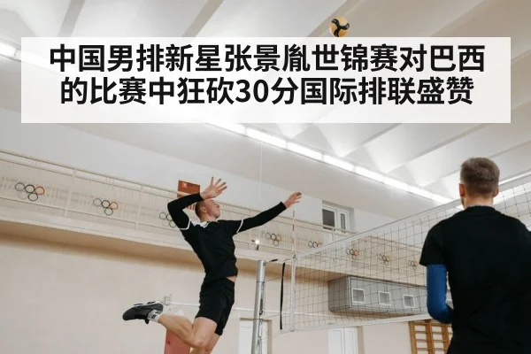 中国男排新星张景胤世锦赛对巴西的比赛中狂砍30分国际排联盛赞