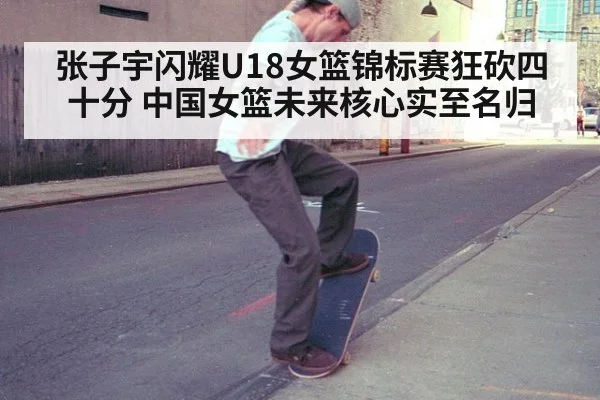 张子宇闪耀U18女篮锦标赛狂砍四十分 中国女篮未来核心实至名归