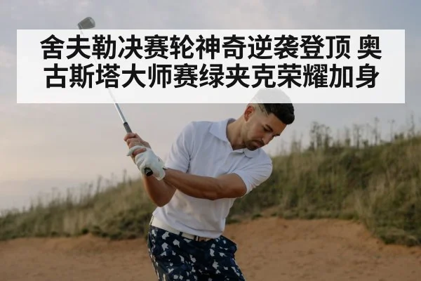 舍夫勒决赛轮神奇逆袭登顶 奥古斯塔大师赛绿夹克荣耀加身