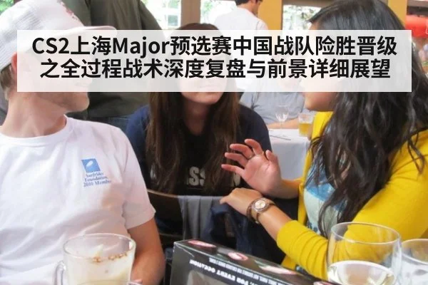 CS2上海Major预选赛中国战队险胜晋级之全过程战术深度复盘与前景详细展望